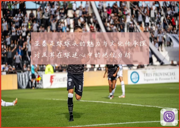 亚泰足球球衣的魅力与文化传承探讨及其在球迷心中的地位分析