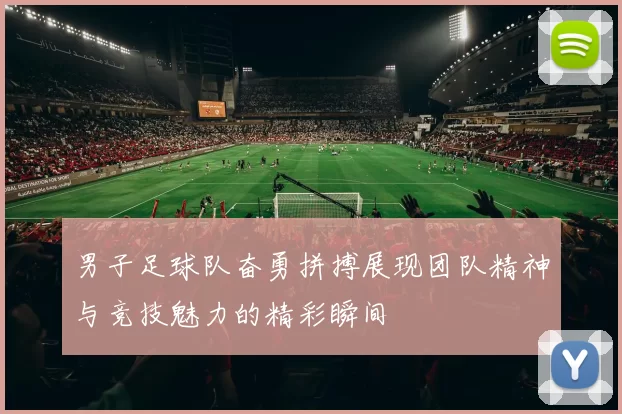 男子足球队奋勇拼搏展现团队精神与竞技魅力的精彩瞬间