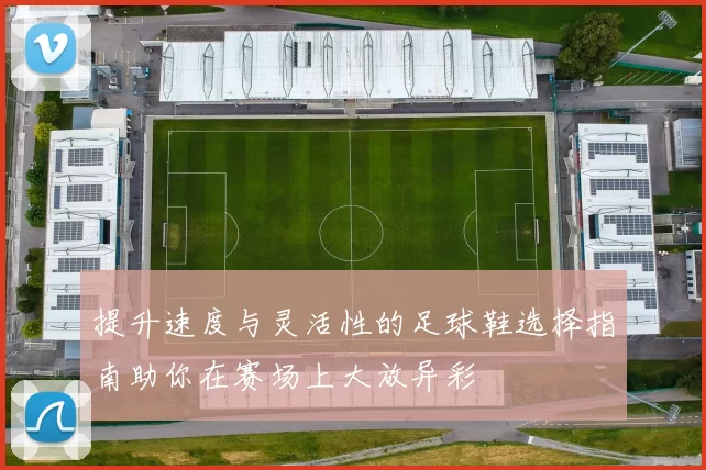 提升速度与灵活性的足球鞋选择指南助你在赛场上大放异彩