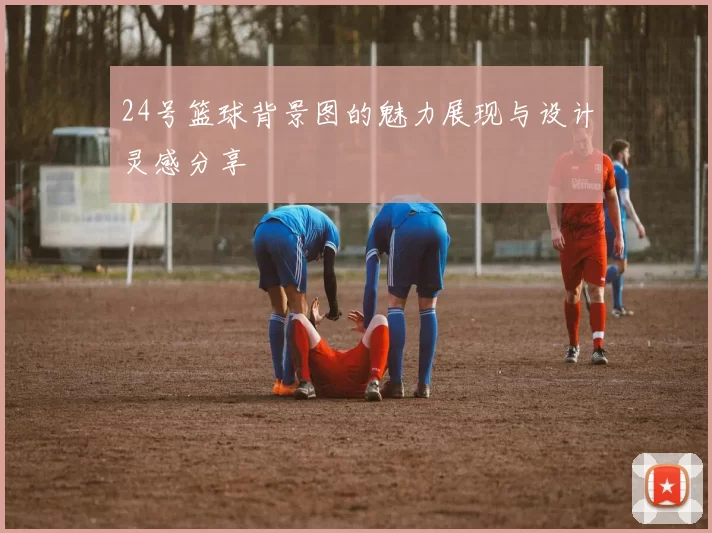 24号篮球背景图的魅力展现与设计灵感分享